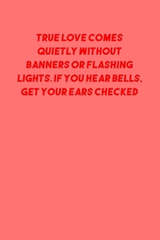 Paperback True Love Comes Quietly Without Banners or Flashing Lights. If You Hear Bells, Get Your Ears Checked: 6x9 Dot Matrix, Dotted Journal &#65533; 120 Page Book