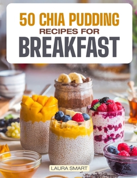 Paperback 50 Chia Pudding Recipes for Breakfast: Jumpstart Your Day with 50 Refreshing, Nutrient-Packed Chia Pudding Recipes - Quick, Delicious, and Energizing Book
