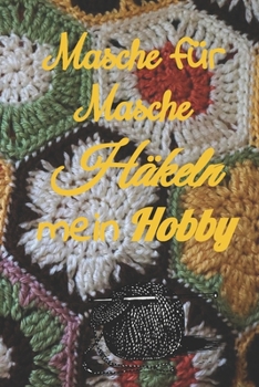 Masche für Masche Häkeln mein Hobby: Notizbuch und Journal zum Einschreiben mit Platz für Maße, Skizzen, Notizen und Fotos der Häkel - Projekte (German Edition)