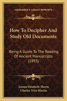 Paperback How To Decipher And Study Old Documents: Being A Guide To The Reading Of Ancient Manuscripts (1893) Book