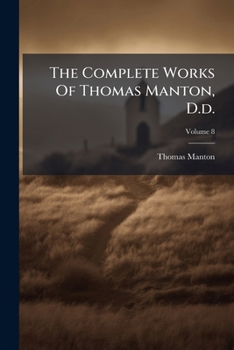 The Complete Works Of Thomas Manton, D.d.: With A Memoir Of The Author, Volume 8...