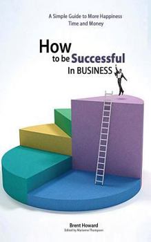 Paperback How to be Successful in Business: A Simple Guide to More Happiness, Time and Money Book