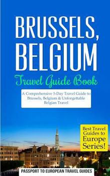 Paperback Brussels: Brussels, Belgium: Travel Guide Book-A Comprehensive 5-Day Travel Guide to Brussels, Belgium & Unforgettable Belgian T Book