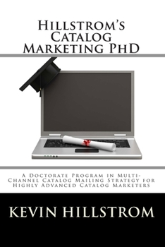 Paperback Hillstrom's Catalog Marketing PhD: A Doctorate Program in Multi-Channel Catalog Mailing Strategy for Highly Advanced Catalog Marketers Book