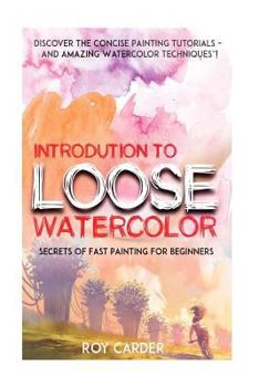 Paperback Introduction to Loose Watercolor: Discover the Concise Painting Tutorials and Amazing Watercolor Techniques! Book
