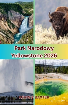 Park Narodowy Yellowstone 2026: Czego wiekszosc podrózników nie dostrzega — ukryte perelki i nieopowiedziane przezycia w Yellowstone (Polish Edition)