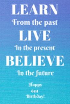 Learn From The Past Live In The Present Believe In The Future Happy 61st Birthday!: Learn From The Past 61st Birthday Card Quote Journal / Notebook / ... Gift (6 x 9 - 110 Blank Lined Pages)
