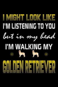 I might look like I'm listening to you but in my head I'm walking my Golden Retriever: I might look like, I'm walking my Golden Retriever Dog gift  Journal/Notebook Blank Lined Ruled 6x9 100 Pages