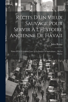 Paperback Récits D'Un Vieux Sauvage Pour Servir À L'Histoire Ancienne De Havaii: Notes D'Un Voyageur Lues À La Société D'Agriculture... De La Marne [French] Book