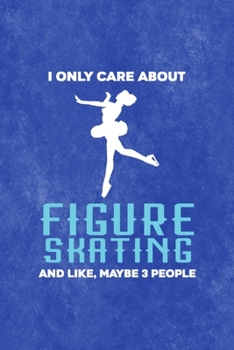 I Only Care About Figure Skating And Like, Maybe 3 People: All Purpose 6x9 Blank Lined Notebook Journal Way Better Than A Card Trendy Unique Gift Blue Velvet Ice Skating