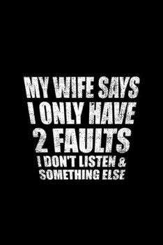 MY WIFE SAYS I ONLY HAVE 2 FAULTS I DON'T LISTEN & SOMETHING ELSE: Blank Lined Notebook, 6 x 9, 120 White Color Pages, Matte Finish Cover