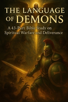 The Language of Demons: A 43-Part Bible Study on Spiritual Warfare, Deliverance, and God’s Power Over Darkness (Bible Studies for Occultists, Secret ... Those Escaping the Lies of the False Light)