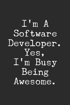 I'm a  Software developer. Yes, I'm Busy Being Awesome: Lined Blank Notebook Journal..: Self , Team Member Appreciation Gifts for Coworkers - Office & Work