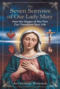 THE SEVEN SORROWS OF OUR LADY MARY: How the Stages of Her Pain Can Transform Your Life
