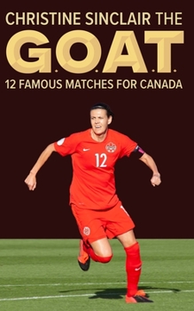 Paperback Christine Sinclair the GOAT: 12 famous matches for Canada Book