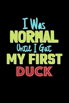 I Was Normal Until I Got My First Duck Notebook - Duck Lovers and Animals Owners: Lined Notebook / Journal Gift, 120 Pages, 6x9, Soft Cover, Matte Finish