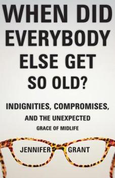 Paperback When Did Everybody Else Get So Old?: Indignities, Compromises, and the Unexpected Grace of Midlife Book