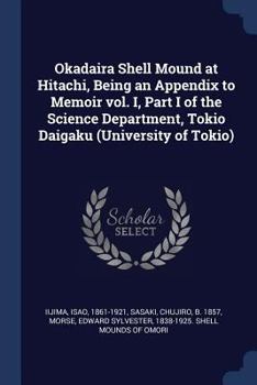 Paperback Okadaira Shell Mound at Hitachi, Being an Appendix to Memoir vol. I, Part I of the Science Department, Tokio Daigaku (University of Tokio) Book