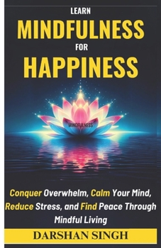 Paperback Learn Mindfulness for Happiness: Conquer Overwhelm, Calm Your Mind, Reduce Stress, and Find Peace Through Mindful Living Book