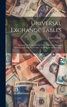 Hardcover Universal Exchange Tables: Showing The Value Of The Coins Of Every Country Interchanged With Each Other At All Rates Of Exchange Book