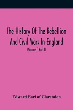 Paperback The History Of The Rebellion And Civil Wars In England, To Which Is Added, An Historical View Of The Affairs Of Ireland (Volume I) Part Ii Book