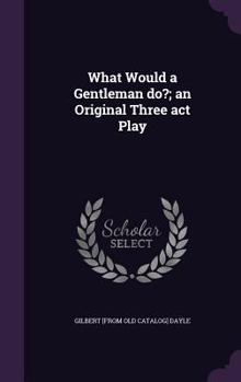 Hardcover What Would a Gentleman do?; an Original Three act Play Book