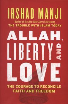 ALLAH, LIBERTY AND LOVE: The Courage to Reconcile Faith and Freedom