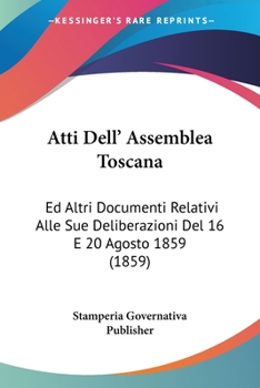 Paperback Atti Dell' Assemblea Toscana: Ed Altri Documenti Relativi Alle Sue Deliberazioni Del 16 E 20 Agosto 1859 (1859) [Italian] Book