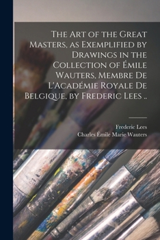 Paperback The art of the Great Masters, as Exemplified by Drawings in the Collection of Émile Wauters, Membre de L'Académie Royale de Belgique, by Frederic Lees Book