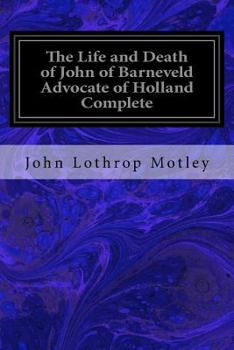 Paperback The Life and Death of John of Barneveld Advocate of Holland Complete: With A View of the Primary Causes and Movements of the Thirty Years' War Book