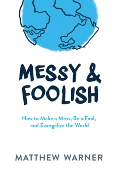 Hardcover Messy & Foolish: How to Make a Mess, Be a Fool, and Evangelize the World Book