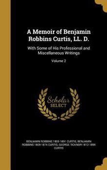 Hardcover A Memoir of Benjamin Robbins Curtis, LL. D.: With Some of His Professional and Miscellaneous Writings; Volume 2 Book