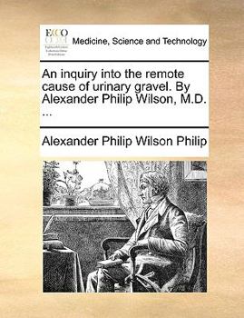 Paperback An Inquiry Into the Remote Cause of Urinary Gravel. by Alexander Philip Wilson, M.D. ... Book