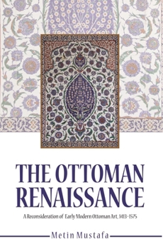 Paperback The Ottoman Renaissance: A Reconsideration of Early Modern Ottoman Art, 1413-1575 Book