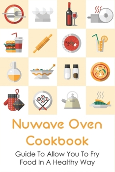 Paperback Nuwave Oven Cookbook: Guide To Allow You To Fry Food In A Healthy Way: How To Grill Mat With Nuwave Oven Book