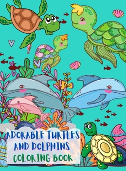 Adorable Turtles and Dolphins Coloring Book: Great Coloring Pages with A Collection of Cute and Funny Turtles and Dolphins No Ink Bleed Suitable for ... Toddlers, Kindergarten and Preschool