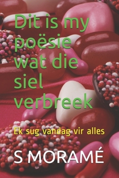 Dit is my poësie wat die siel verbreek: Ek sug vandag vir alles (Afrikaans Edition)