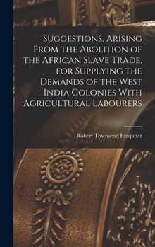 Hardcover Suggestions, Arising From the Abolition of the African Slave Trade, for Supplying the Demands of the West India Colonies With Agricultural Labourers Book