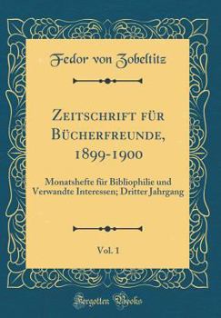 Zeitschrift F?r B?cherfreunde, 1899-1900, Vol. 1: Monatshefte F?r Bibliophilie Und Verwandte Interessen; Dritter Jahrgang (Classic Reprint)