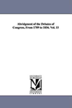 Paperback Abridgment of the Debates of Congress, From 1789 to 1856. Vol. 15 Book