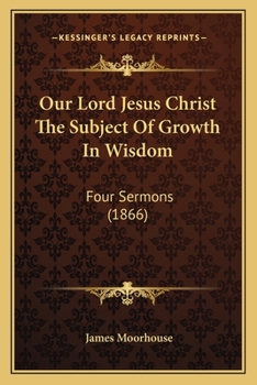 Our Lord Jesus Christ the Subject of Growth in Wisdom: Four Sermons