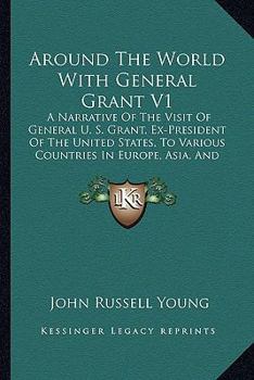 Paperback Around The World With General Grant V1: A Narrative Of The Visit Of General U. S. Grant, Ex-President Of The United States, To Various Countries In Eu Book