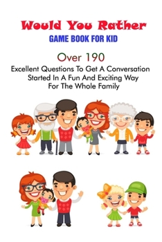 Paperback Would You Rather Game Book For Kid: Over 190 Excellent Questions To Get A Conversation Started In A Fun And Exciting Way For The Whole Family Book