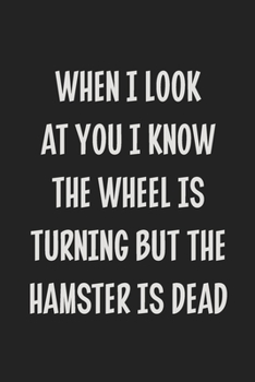 When I Look at You I Know the Wheel is Turning but the Hamster is Dead: College Ruled Notebook | Gift Card Alternative | Gag Gift