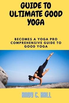 Paperback Guide to Ultimate Good Yoga: Become a Yoga Pro The Comprehensive Guide to Acheive Good Yoga Book