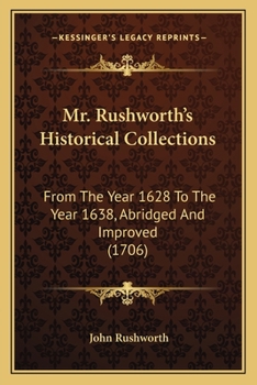 Paperback Mr. Rushworth's Historical Collections: From The Year 1628 To The Year 1638, Abridged And Improved (1706) Book