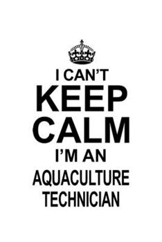 Paperback I Can't Keep Calm I'm An Aquaculture Technician: Funny Aquaculture Technician Notebook, Journal Gift, Diary, Doodle Gift or Notebook - 6 x 9 Compact S Book