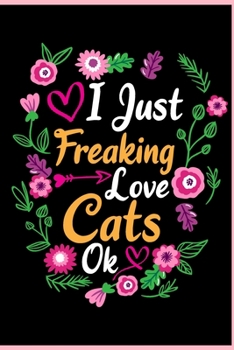 Paperback I Just Freaking Love Cats Ok: Animal Shelters or Rescues Adoption Notebook Flower Wide Ruled Lined Journal 6x9 Inch ( Legal ruled ) Family Gift Idea Book