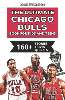 Paperback The Ultimate Chicago Bulls Book For Kids And Teens: 160+ Fun, Surprising, And Educational Stories And Trivia Quizzes About Players And History Book