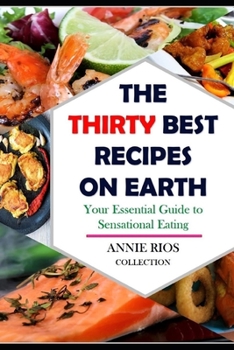 Paperback The Thirty Best Recipes On Earth: Your Essential Guide to Sensational Eating - Food for the Soul - Chicken -Shrimp - Seafood - Salmon Book